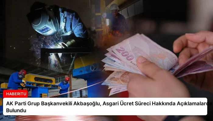AK Parti Grup Başkanvekili Akbaşoğlu, Asgari Ücret Süreci Hakkında Açıklamalarda Bulundu