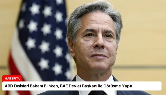 ABD Dışişleri Bakanı Blinken, BAE Devlet Başkanı ile Görüşme Yaptı