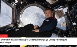 Türkiye’nin İlk Astronotu Alper Gezeravcı Dünya’ya Dönüş Yolculuğuna Hazırlanıyor