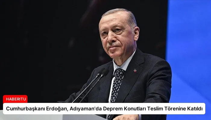 Cumhurbaşkanı Erdoğan, Adıyaman’da Deprem Konutları Teslim Törenine Katıldı