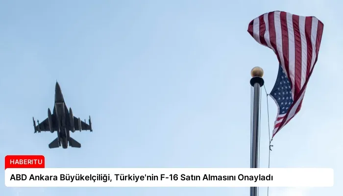 ABD Ankara Büyükelçiliği, Türkiye’nin F-16 Satın Almasını Onayladı