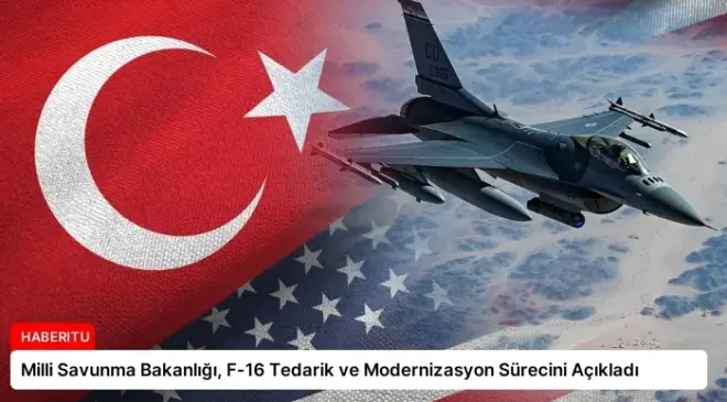 Milli Savunma Bakanlığı, F-16 Tedarik ve Modernizasyon Sürecini Açıkladı