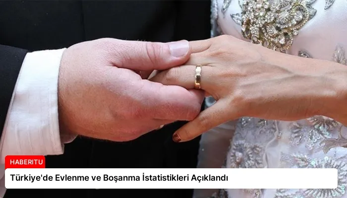 Türkiye’de Evlenme ve Boşanma İstatistikleri Açıklandı