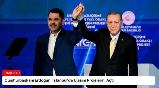 Cumhurbaşkanı Erdoğan, İstanbul’da Ulaşım Projelerini Açtı