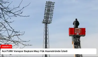 AcnTURK Vanspor Başkanı Maçı Yük Asansöründe İzledi