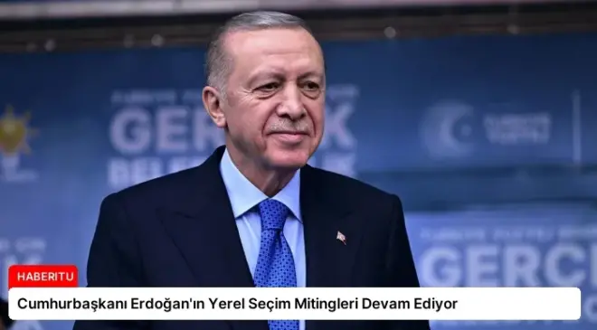 Cumhurbaşkanı Erdoğan’ın Yerel Seçim Mitingleri Devam Ediyor