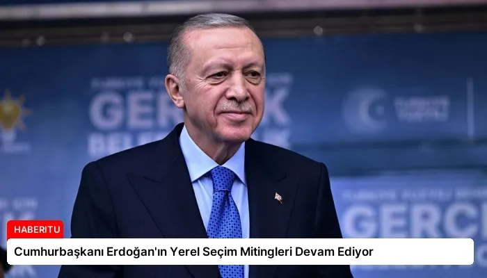 Cumhurbaşkanı Erdoğan’ın Yerel Seçim Mitingleri Devam Ediyor