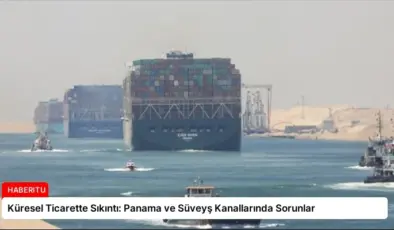 Küresel Ticarette Sıkıntı: Panama ve Süveyş Kanallarında Sorunlar