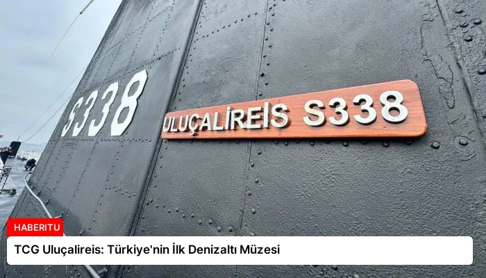 TCG Uluçalireis: Türkiye’nin İlk Denizaltı Müzesi