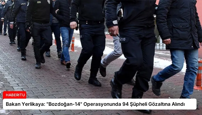 Bakan Yerlikaya: “Bozdoğan-14” Operasyonunda 94 Şüpheli Gözaltına Alındı
