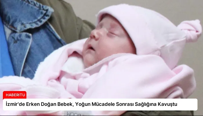 İzmir’de Erken Doğan Bebek, Yoğun Mücadele Sonrası Sağlığına Kavuştu