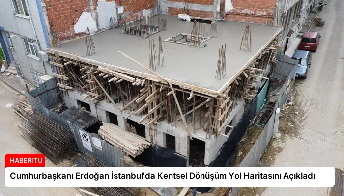 Cumhurbaşkanı Erdoğan İstanbul’da Kentsel Dönüşüm Yol Haritasını Açıkladı
