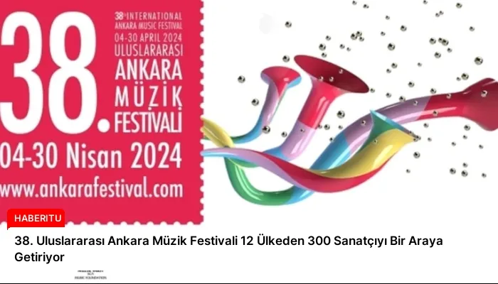 38. Uluslararası Ankara Müzik Festivali 12 Ülkeden 300 Sanatçıyı Bir Araya Getiriyor