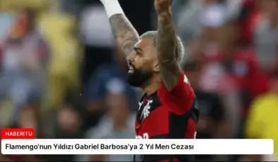 Flamengo’nun Yıldızı Gabriel Barbosa’ya 2 Yıl Men Cezası