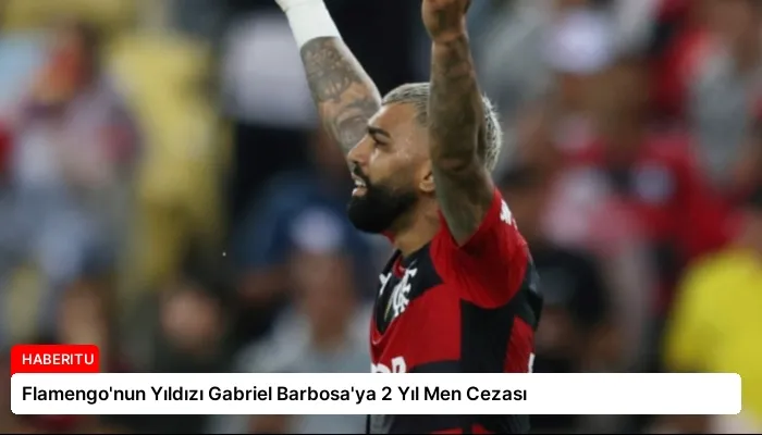 Flamengo’nun Yıldızı Gabriel Barbosa’ya 2 Yıl Men Cezası