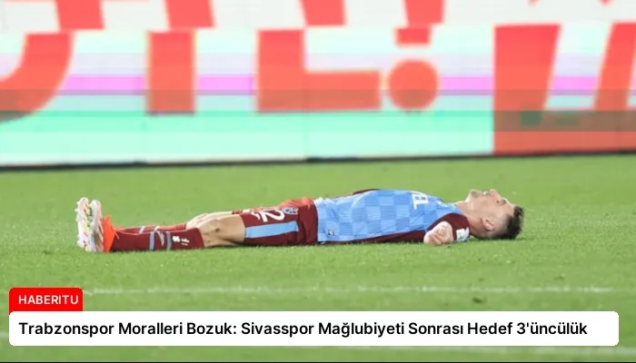 Trabzonspor Moralleri Bozuk: Sivasspor Mağlubiyeti Sonrası Hedef 3’üncülük