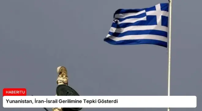 Yunanistan, İran-İsrail Gerilimine Tepki Gösterdi