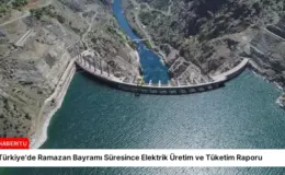 Türkiye’de Ramazan Bayramı Süresince Elektrik Üretim ve Tüketim Raporu