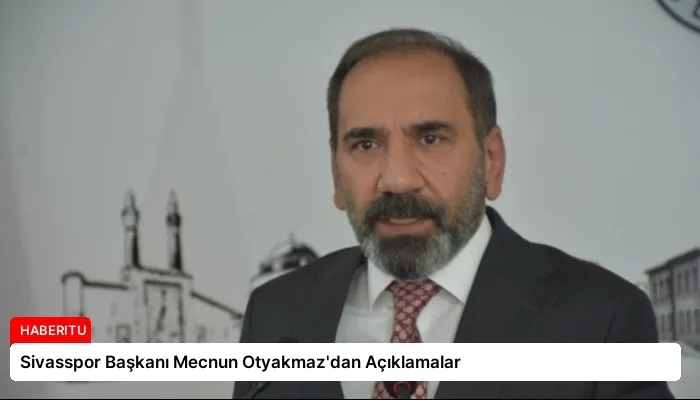 Sivasspor Başkanı Mecnun Otyakmaz’dan Açıklamalar