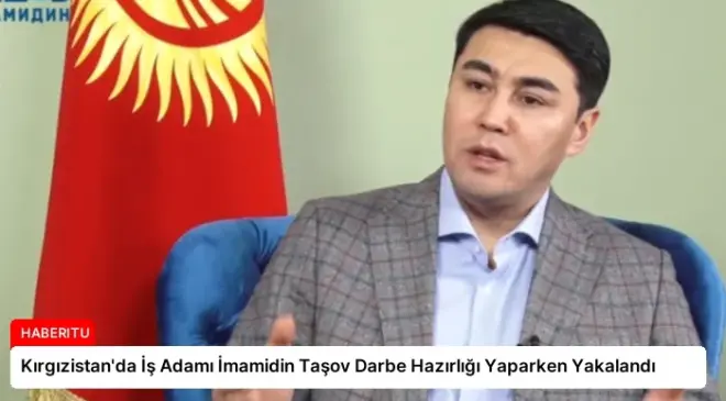 Kırgızistan’da İş Adamı İmamidin Taşov Darbe Hazırlığı Yaparken Yakalandı