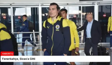 Fenerbahçe, Sivas’a Gitti
