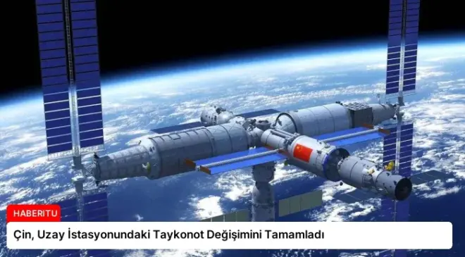 Çin, Uzay İstasyonundaki Taykonot Değişimini Tamamladı