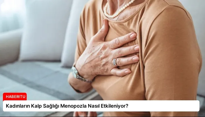 Kadınların Kalp Sağlığı Menopozla Nasıl Etkileniyor?