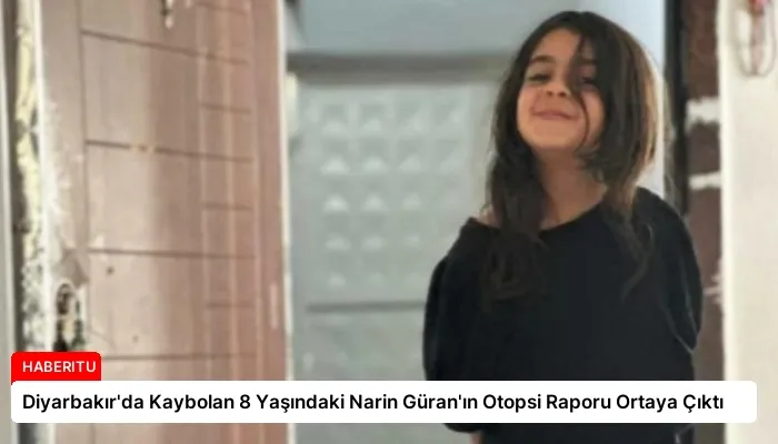 Diyarbakır’da Kaybolan 8 Yaşındaki Narin Güran’ın Otopsi Raporu Ortaya Çıktı