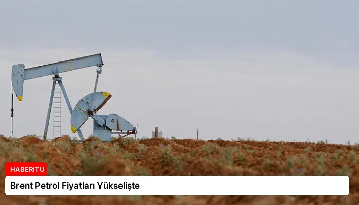 Brent Petrol Fiyatları Yükselişte