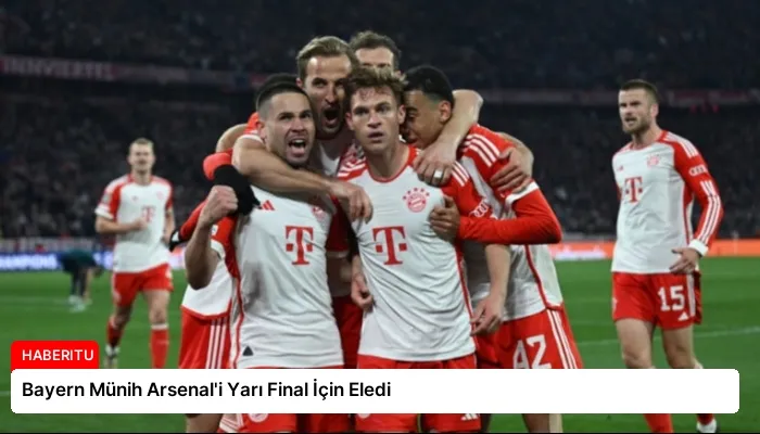 Bayern Münih Arsenal’i Yarı Final İçin Eledi