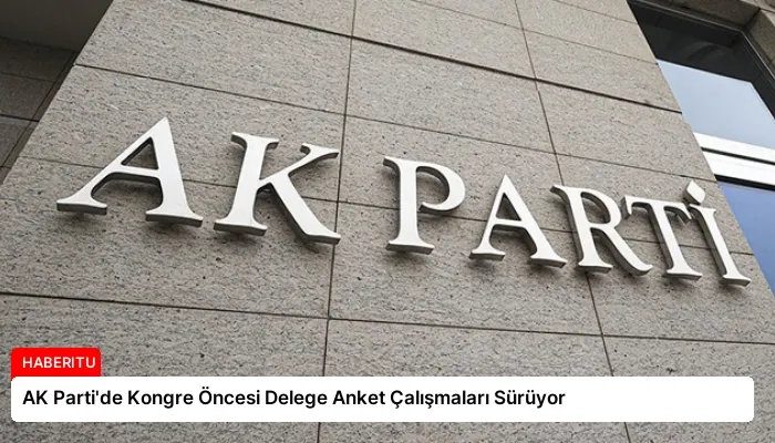 AK Parti’de Kongre Öncesi Delege Anket Çalışmaları Sürüyor