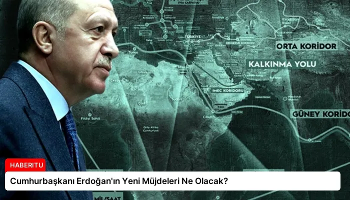 Cumhurbaşkanı Erdoğan’ın Yeni Müjdeleri Ne Olacak?