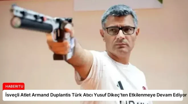 İsveçli Atlet Armand Duplantis Türk Atıcı Yusuf Dikeç’ten Etkilenmeye Devam Ediyor