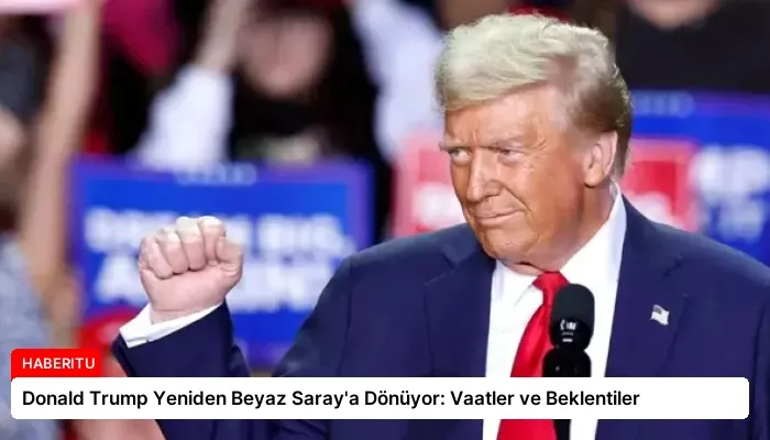 Donald Trump Yeniden Beyaz Saray’a Dönüyor: Vaatler ve Beklentiler