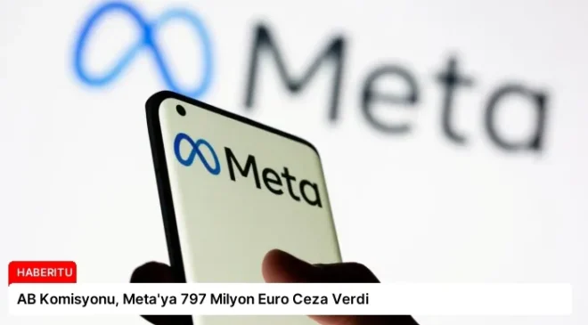 AB Komisyonu, Meta’ya 797 Milyon Euro Ceza Verdi