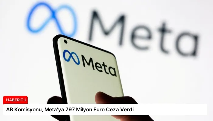 AB Komisyonu, Meta’ya 797 Milyon Euro Ceza Verdi