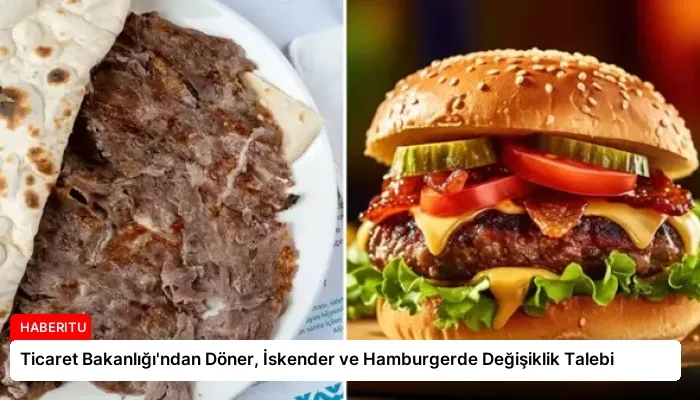 Ticaret Bakanlığı’ndan Döner, İskender ve Hamburgerde Değişiklik Talebi