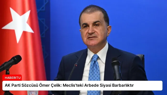 AK Parti Sözcüsü Ömer Çelik: Meclis’teki Arbede Siyasi Barbarlıktır