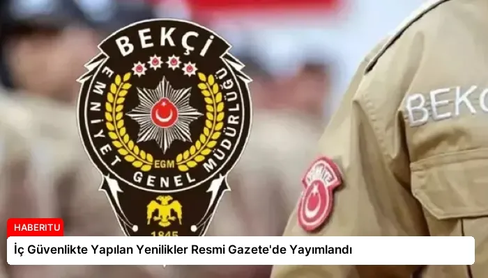 İç Güvenlikte Yapılan Yenilikler Resmi Gazete’de Yayımlandı