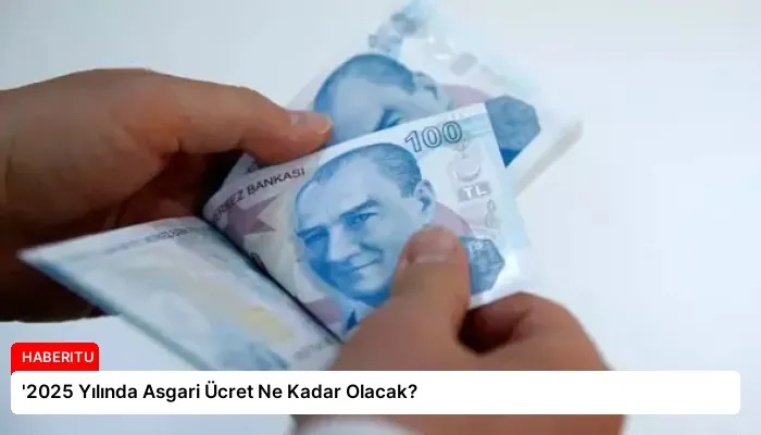 ‘2025 Yılında Asgari Ücret Ne Kadar Olacak?