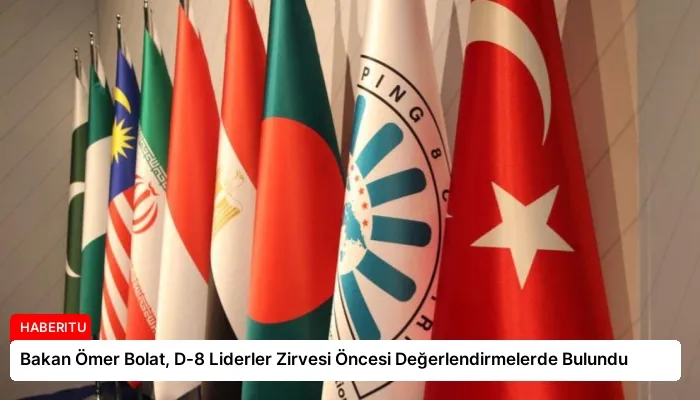 Bakan Ömer Bolat, D-8 Liderler Zirvesi Öncesi Değerlendirmelerde Bulundu