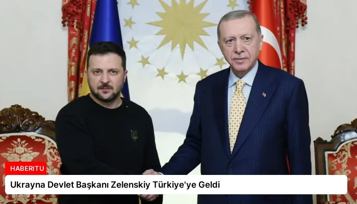 Ukrayna Devlet Başkanı Zelenskiy Türkiye’ye Geldi