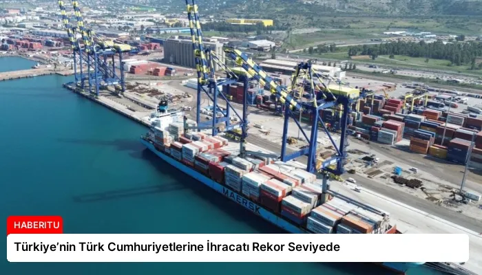Türkiye’nin Türk Cumhuriyetlerine İhracatı Rekor Seviyede