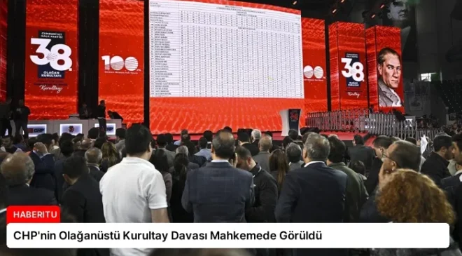 CHP’nin Olağanüstü Kurultay Davası Mahkemede Görüldü