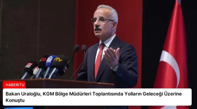 Bakan Uraloğlu, KGM Bölge Müdürleri Toplantısında Yolların Geleceği Üzerine Konuştu