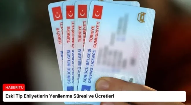 Eski Tip Ehliyetlerin Yenilenme Süresi ve Ücretleri