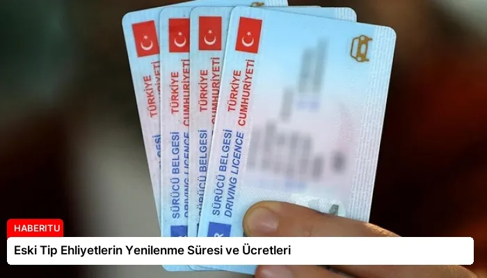 Eski Tip Ehliyetlerin Yenilenme Süresi ve Ücretleri