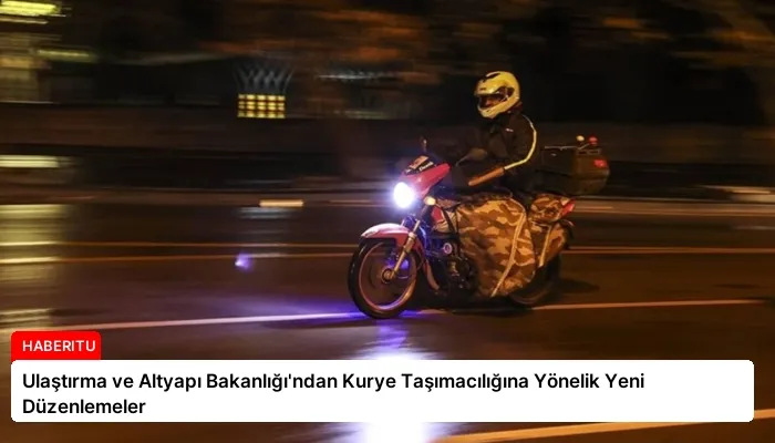 Ulaştırma ve Altyapı Bakanlığı’ndan Kurye Taşımacılığına Yönelik Yeni Düzenlemeler