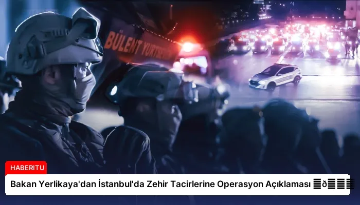 Bakan Yerlikaya’dan İstanbul’da Zehir Tacirlerine Operasyon Açıklaması ⏬👇