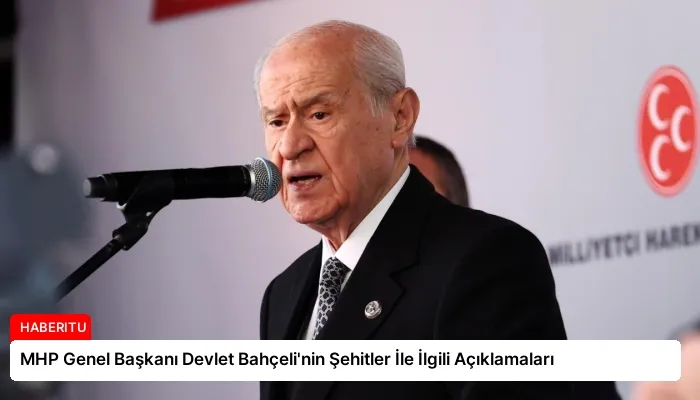 MHP Genel Başkanı Devlet Bahçeli’nin Şehitler İle İlgili Açıklamaları